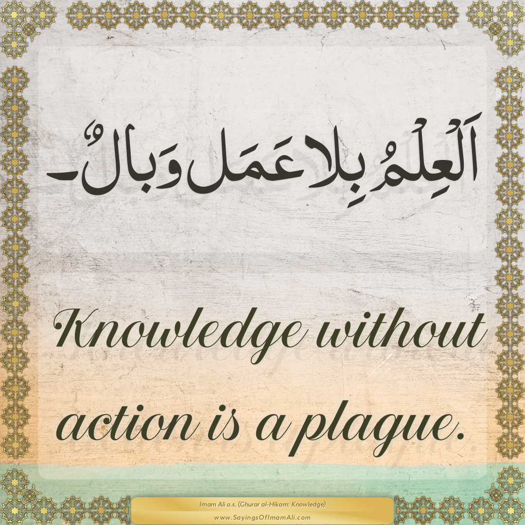 Knowledge without action is a plague.